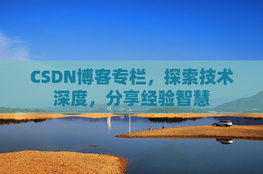 CSDN博客专栏，探索技术深度，分享经验智慧