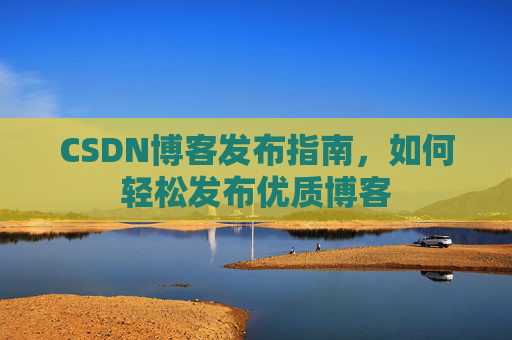 CSDN博客发布指南，如何轻松发布优质博客