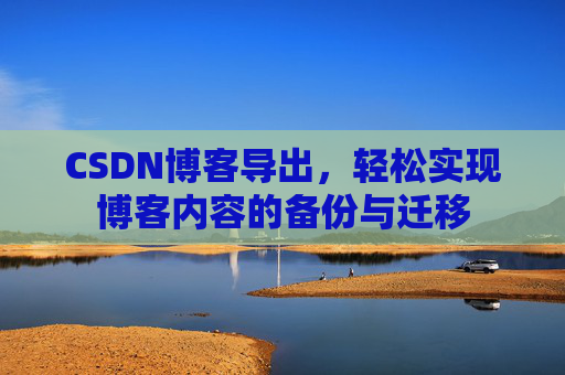 CSDN博客导出，轻松实现博客内容的备份与迁移