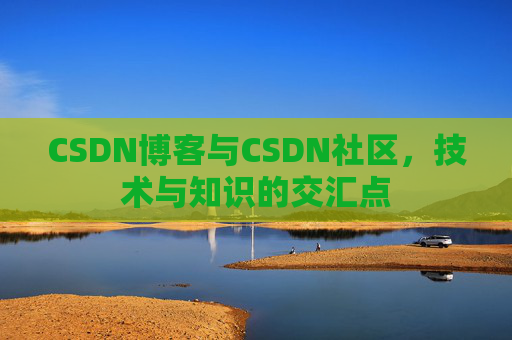 CSDN博客与CSDN社区，技术与知识的交汇点